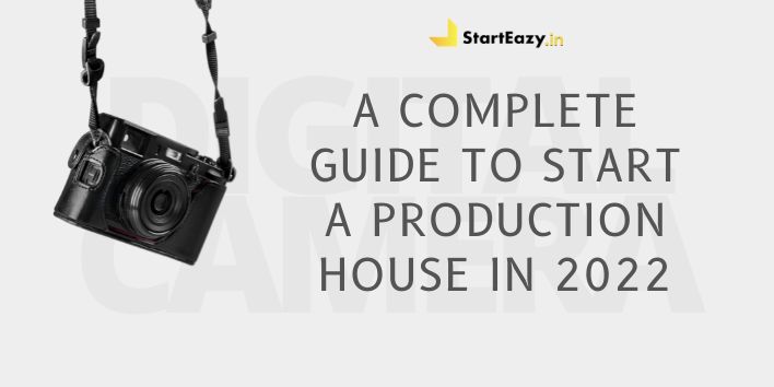 A Complete Guide to Start a Production House in 2022